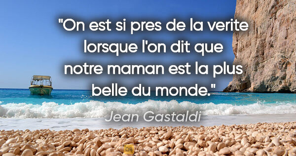 Jean Gastaldi citation: "On est si pres de la verite lorsque l'on dit que notre maman..."