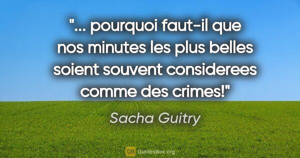 Sacha Guitry citation: " pourquoi faut-il que nos minutes les plus belles soient..."
