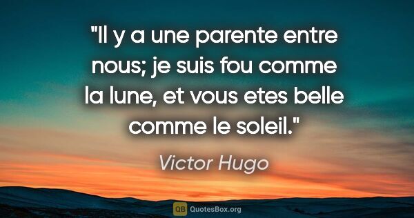 Victor Hugo citation: "Il y a une parente entre nous; je suis fou comme la lune, et..."