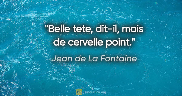 Jean de La Fontaine citation: "Belle tete, dit-il, mais de cervelle point."
