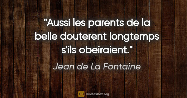 Jean de La Fontaine citation: "Aussi les parents de la belle douterent longtemps s'ils..."
