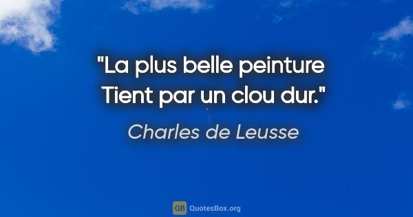 Charles de Leusse citation: "La plus belle peinture  Tient par un clou dur."