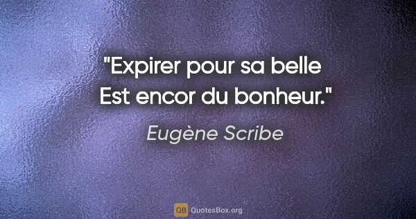 Eugène Scribe citation: "Expirer pour sa belle  Est encor du bonheur."