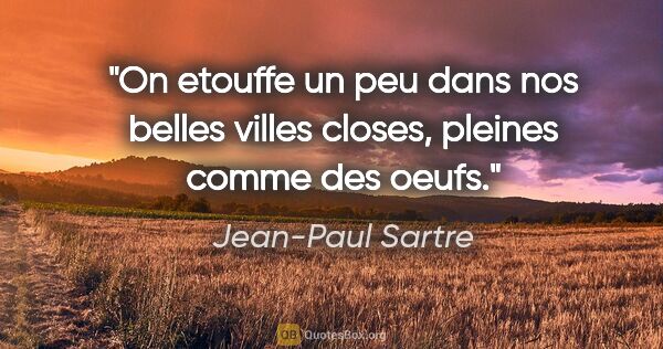 Jean-Paul Sartre citation: "On etouffe un peu dans nos belles villes closes, pleines comme..."