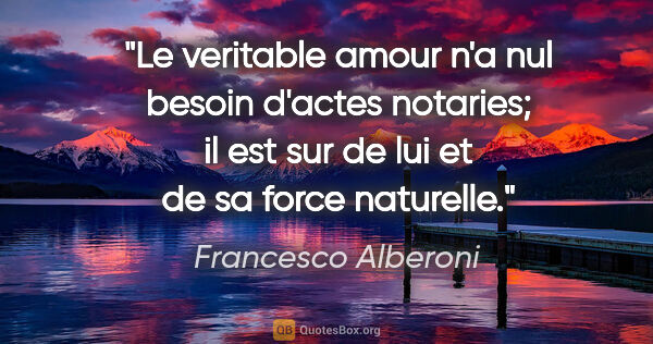 Francesco Alberoni citation: "Le veritable amour n'a nul besoin d'actes notaries; il est sur..."