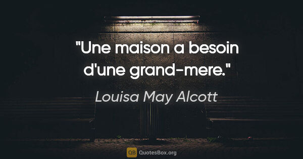Louisa May Alcott citation: "Une maison a besoin d'une grand-mere."
