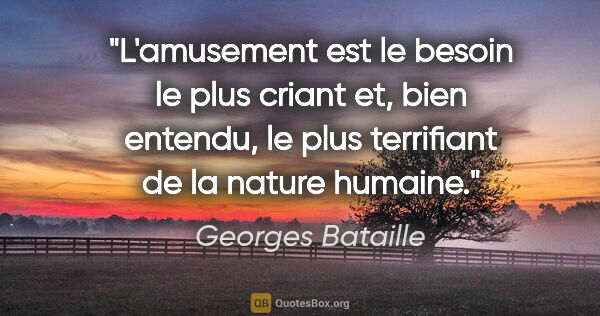 Georges Bataille citation: "L'amusement est le besoin le plus criant et, bien entendu, le..."