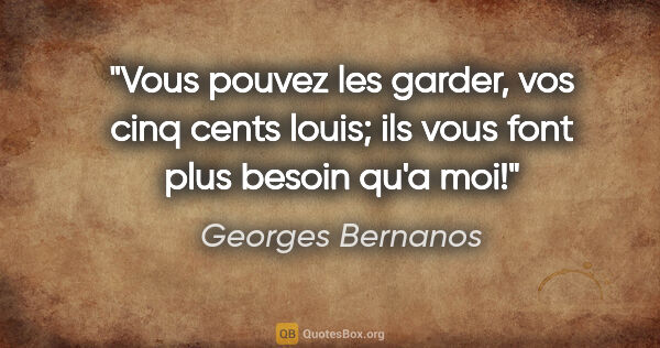 Georges Bernanos citation: "Vous pouvez les garder, vos cinq cents louis; ils vous font..."