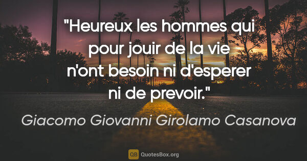 Giacomo Giovanni Girolamo Casanova citation: "Heureux les hommes qui pour jouir de la vie n'ont besoin ni..."
