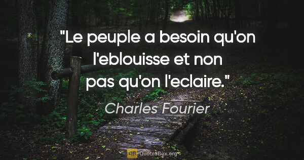Charles Fourier citation: "Le peuple a besoin qu'on l'eblouisse et non pas qu'on l'eclaire."