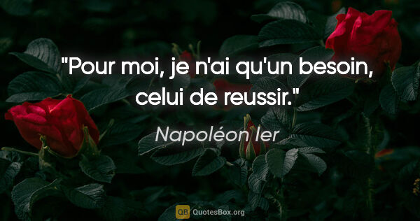 Napoléon Ier citation: "Pour moi, je n'ai qu'un besoin, celui de reussir."