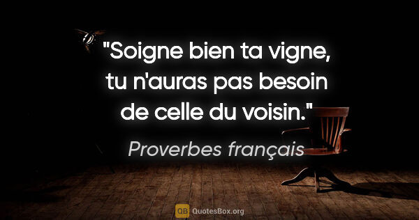Proverbes français citation: "Soigne bien ta vigne, tu n'auras pas besoin de celle du voisin."