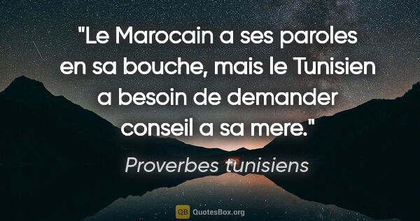 Proverbes tunisiens citation: "Le Marocain a ses paroles en sa bouche, mais le Tunisien a..."