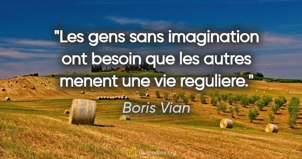 Boris Vian citation: "Les gens sans imagination ont besoin que les autres menent une..."