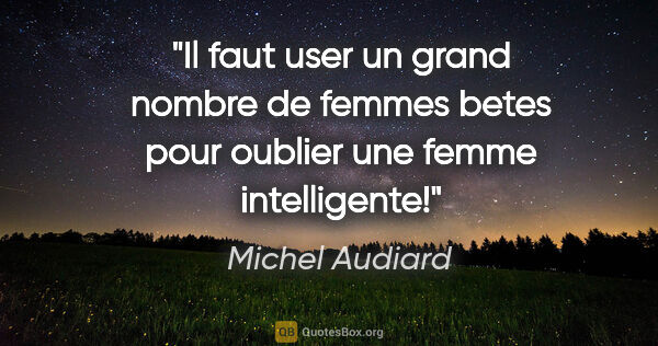 Michel Audiard citation: "Il faut user un grand nombre de femmes betes pour oublier une..."