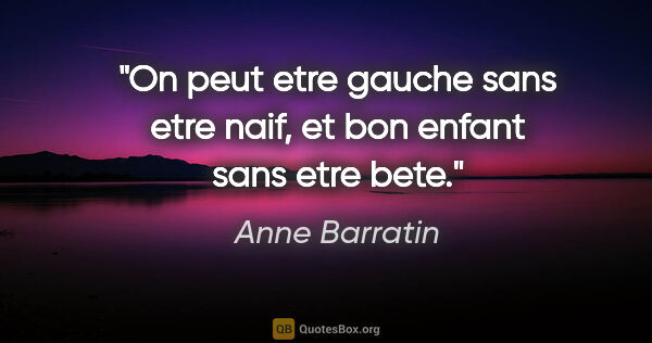 Anne Barratin citation: "On peut etre gauche sans etre naif, et bon enfant sans etre bete."