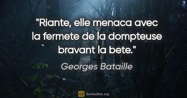 Georges Bataille citation: "Riante, elle menaca avec la fermete de la dompteuse bravant la..."