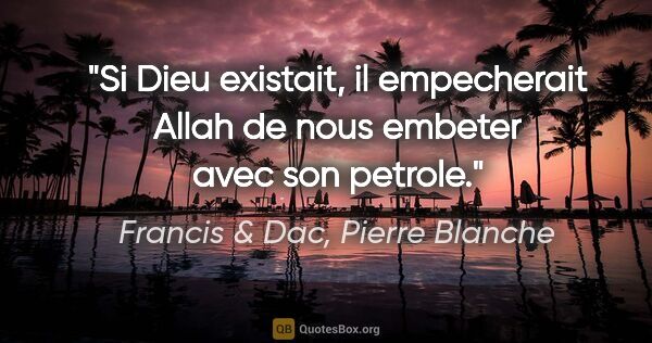 Francis & Dac, Pierre Blanche citation: "Si Dieu existait, il empecherait Allah de nous embeter avec..."
