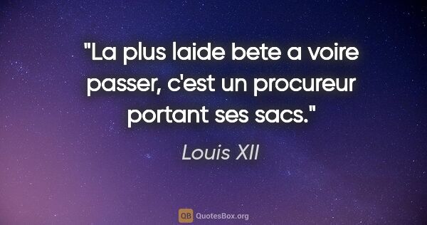 Louis XII citation: "La plus laide bete a voire passer, c'est un procureur portant..."