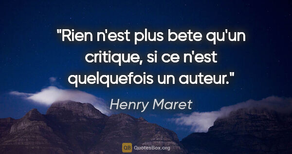 Henry Maret citation: "Rien n'est plus bete qu'un critique, si ce n'est quelquefois..."