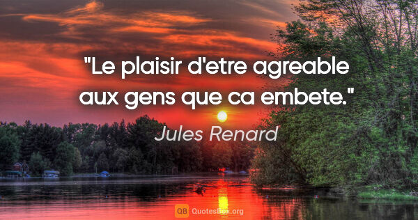 Jules Renard citation: "Le plaisir d'etre agreable aux gens que ca embete."