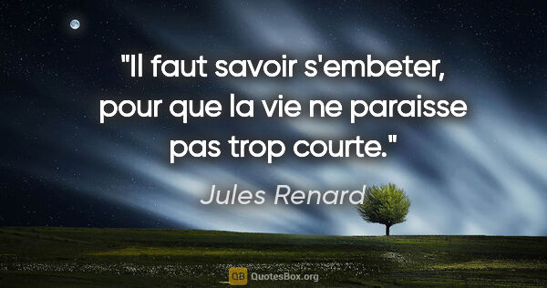 Jules Renard citation: "Il faut savoir s'embeter, pour que la vie ne paraisse pas trop..."