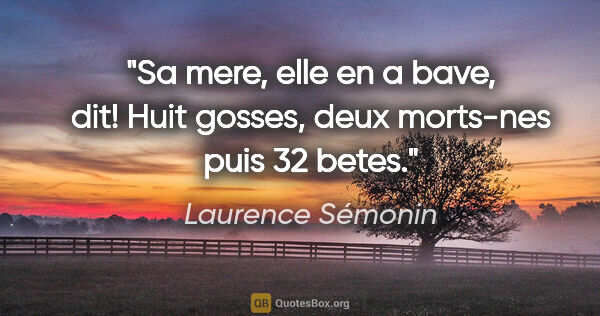 Laurence Sémonin citation: "Sa mere, elle en a bave, dit! Huit gosses, deux morts-nes puis..."