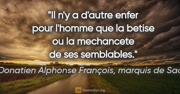 Donatien Alphonse François, marquis de Sade citation: "Il n'y a d'autre enfer pour l'homme que la betise ou la..."