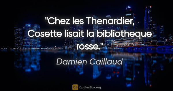 Damien Caillaud citation: "Chez les Thenardier, Cosette lisait la bibliotheque rosse."