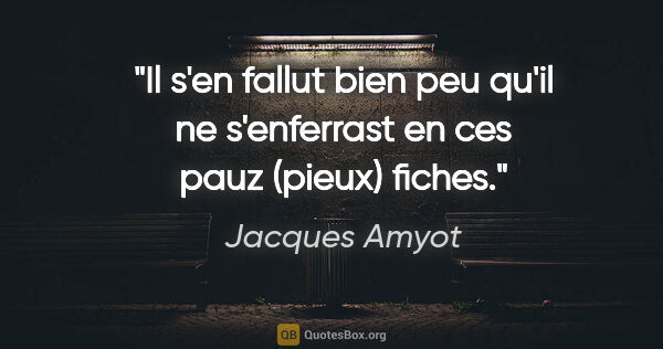 Jacques Amyot citation: "Il s'en fallut bien peu qu'il ne s'enferrast en ces pauz..."