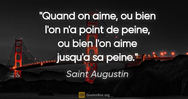 Saint Augustin citation: "Quand on aime, ou bien l'on n'a point de peine, ou bien l'on..."