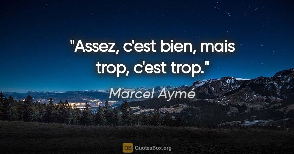 Marcel Aymé citation: "Assez, c'est bien, mais trop, c'est trop."
