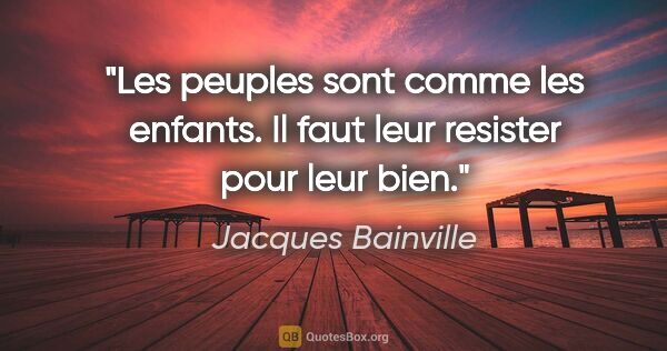 Jacques Bainville citation: "Les peuples sont comme les enfants. Il faut leur resister pour..."