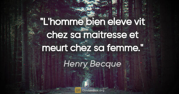 Henry Becque citation: "L'homme bien eleve vit chez sa maitresse et meurt chez sa femme."