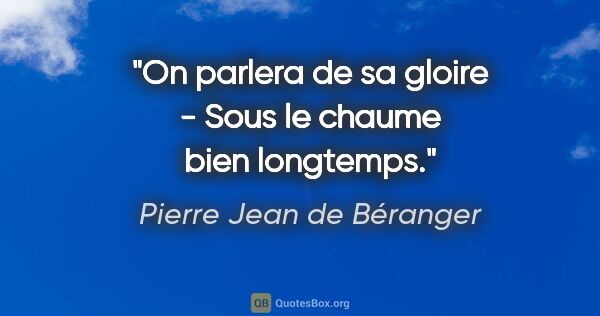 Pierre Jean de Béranger citation: "On parlera de sa gloire - Sous le chaume bien longtemps."