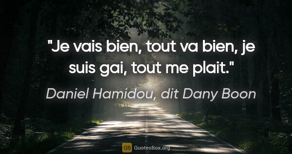 Daniel Hamidou, dit Dany Boon citation: "Je vais bien, tout va bien, je suis gai, tout me plait."
