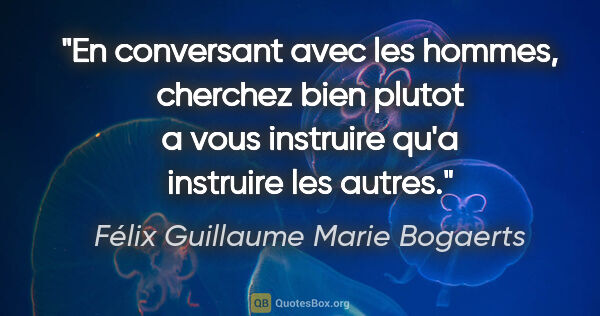 Félix Guillaume Marie Bogaerts citation: "En conversant avec les hommes, cherchez bien plutot a vous..."