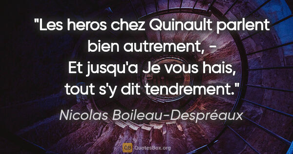 Nicolas Boileau-Despréaux citation: "Les heros chez Quinault parlent bien autrement, - Et jusqu'a..."
