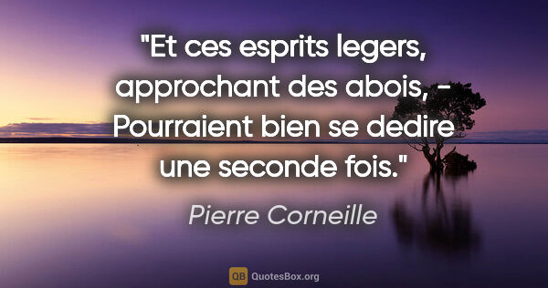 Pierre Corneille citation: "Et ces esprits legers, approchant des abois, - Pourraient bien..."