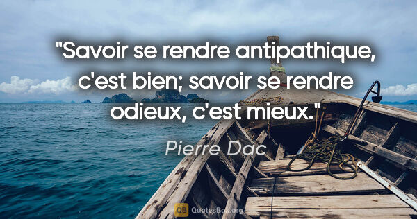 Pierre Dac citation: "Savoir se rendre antipathique, c'est bien; savoir se rendre..."
