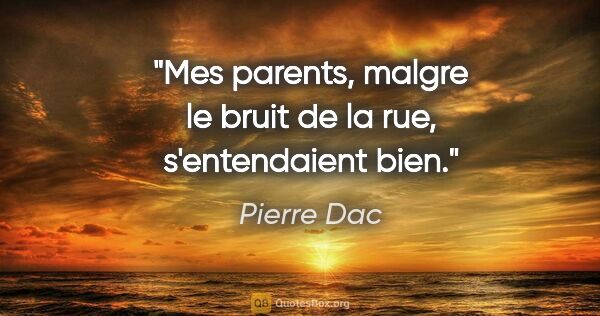 Pierre Dac citation: "Mes parents, malgre le bruit de la rue, s'entendaient bien."