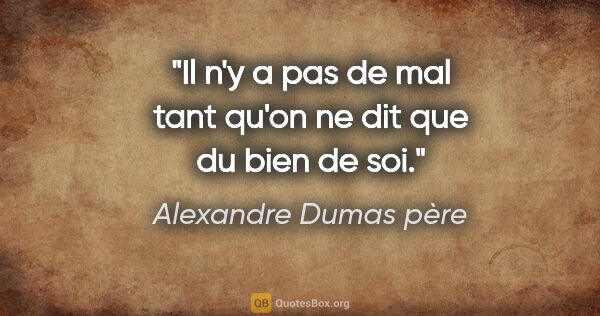 Alexandre Dumas père citation: "Il n'y a pas de mal tant qu'on ne dit que du bien de soi."