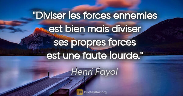 Henri Fayol citation: "Diviser les forces ennemies est bien mais diviser ses propres..."