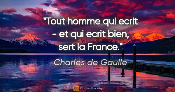 Charles de Gaulle citation: "Tout homme qui ecrit - et qui ecrit bien, sert la France."