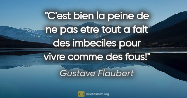 Gustave Flaubert citation: "C'est bien la peine de ne pas etre tout a fait des imbeciles..."