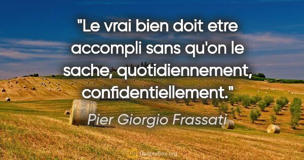 Pier Giorgio Frassati citation: "Le vrai bien doit etre accompli sans qu'on le sache,..."