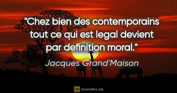 Jacques Grand'Maison citation: "Chez bien des contemporains tout ce qui est legal devient par..."