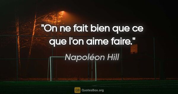 Napoléon Hill citation: "On ne fait bien que ce que l'on aime faire."