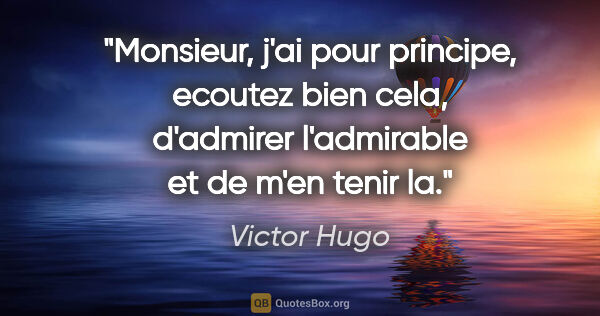 Victor Hugo citation: "Monsieur, j'ai pour principe, ecoutez bien cela, d'admirer..."