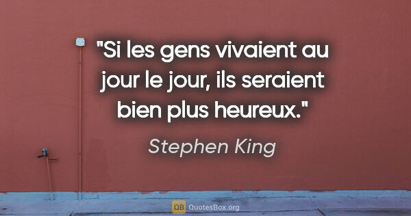 Stephen King citation: "Si les gens vivaient au jour le jour, ils seraient bien plus..."